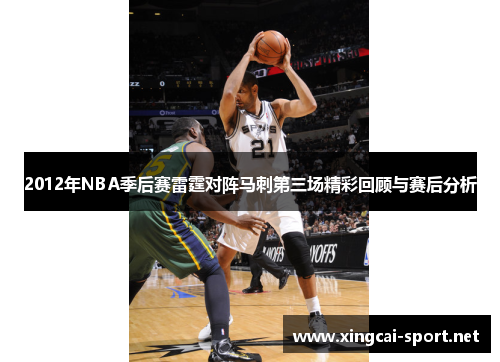 2012年NBA季后赛雷霆对阵马刺第三场精彩回顾与赛后分析