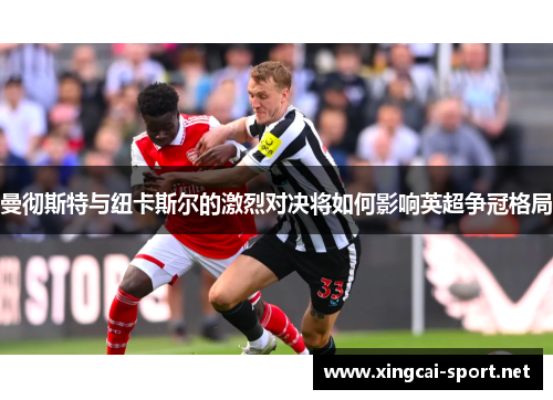 曼彻斯特与纽卡斯尔的激烈对决将如何影响英超争冠格局